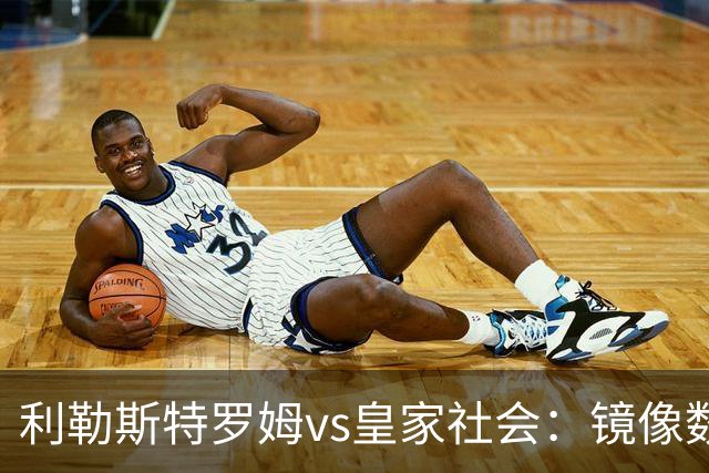 利勒斯特罗姆vs皇家社会：镜像数据下的北欧冷雨夜，与西甲球队的物理极限测试