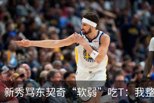 新秀骂东契奇“软弱”吃T：我整场都在说他打不了我