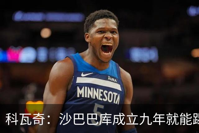 科瓦奇：沙巴巴库成立九年就能踢欧冠，说明他们做对了很多事
