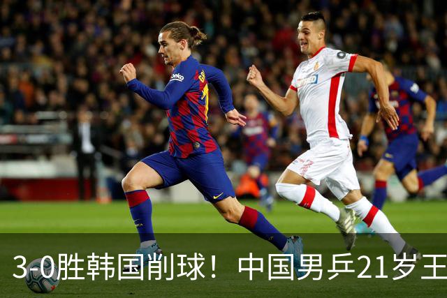 3-0胜韩国削球！中国男乒21岁王牌强势崛起：亚锦赛打出11-1比分