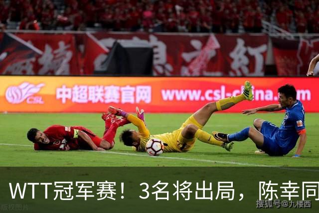 WTT冠军赛！3名将出局，陈幸同，国乒大获全胜，周启豪超级逆转